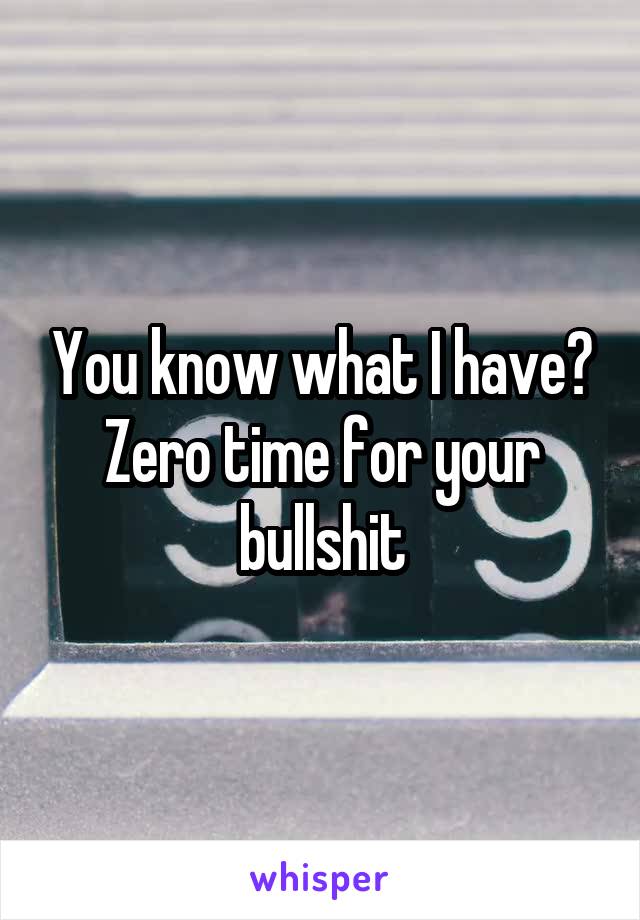 You know what I have? Zero time for your bullshit
