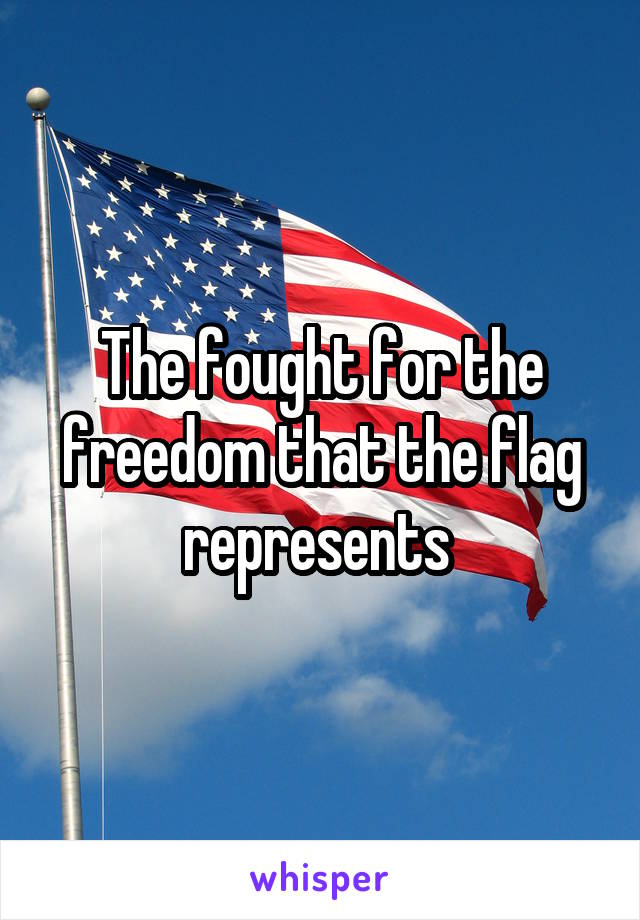 The fought for the freedom that the flag represents 