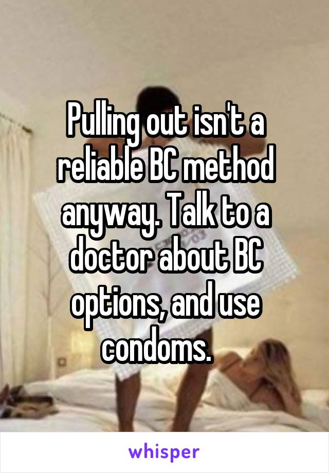 Pulling out isn't a reliable BC method anyway. Talk to a doctor about BC options, and use condoms.   