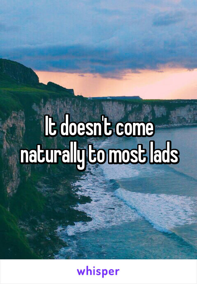 It doesn't come naturally to most lads