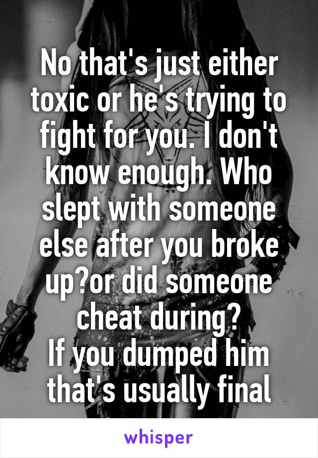 No that's just either toxic or he's trying to fight for you. I don't know enough. Who slept with someone else after you broke up?or did someone cheat during?
If you dumped him that's usually final