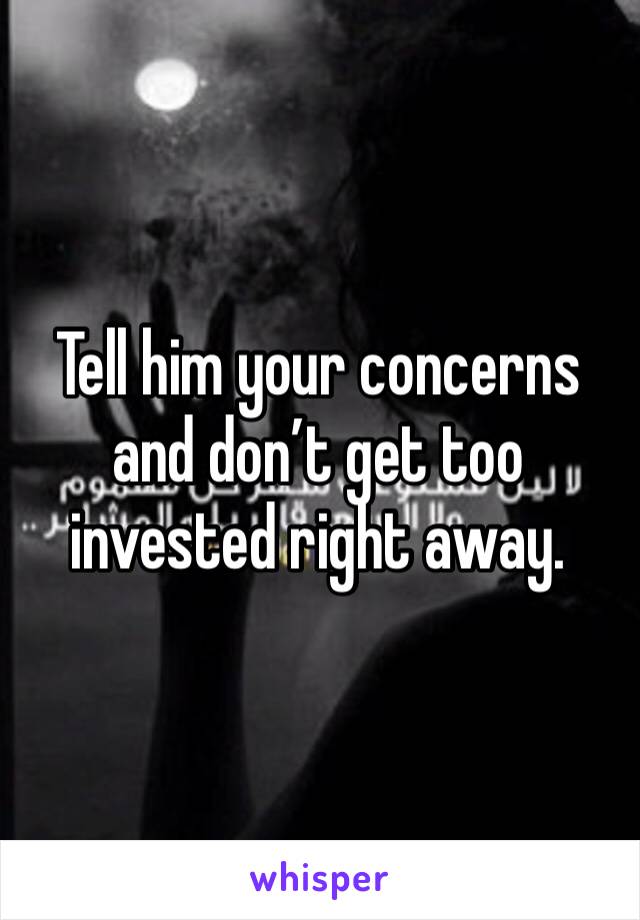 Tell him your concerns and don’t get too invested right away.