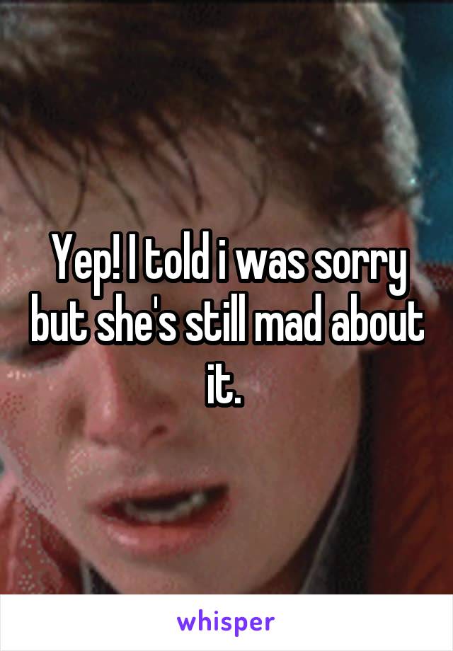 Yep! I told i was sorry but she's still mad about it. 