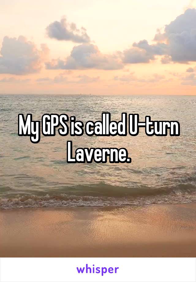 My GPS is called U-turn Laverne.