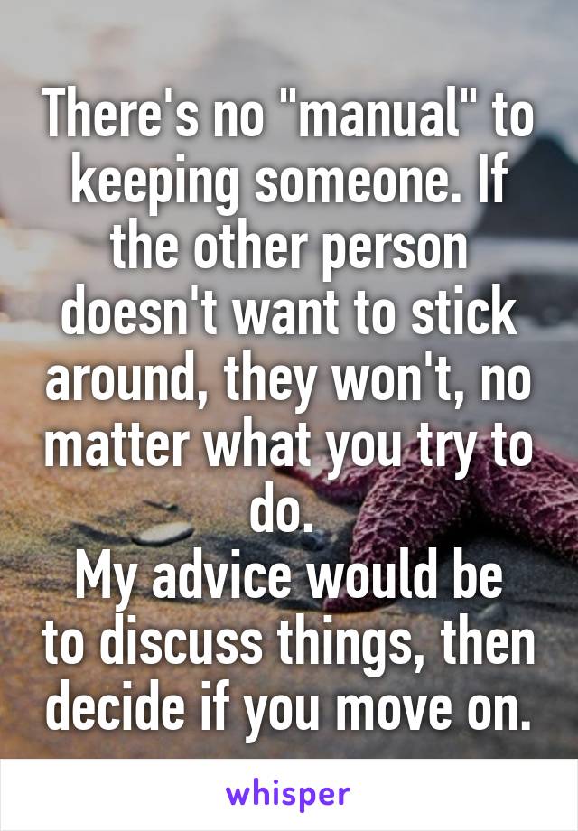There's no "manual" to keeping someone. If the other person doesn't want to stick around, they won't, no matter what you try to do. 
My advice would be to discuss things, then decide if you move on.