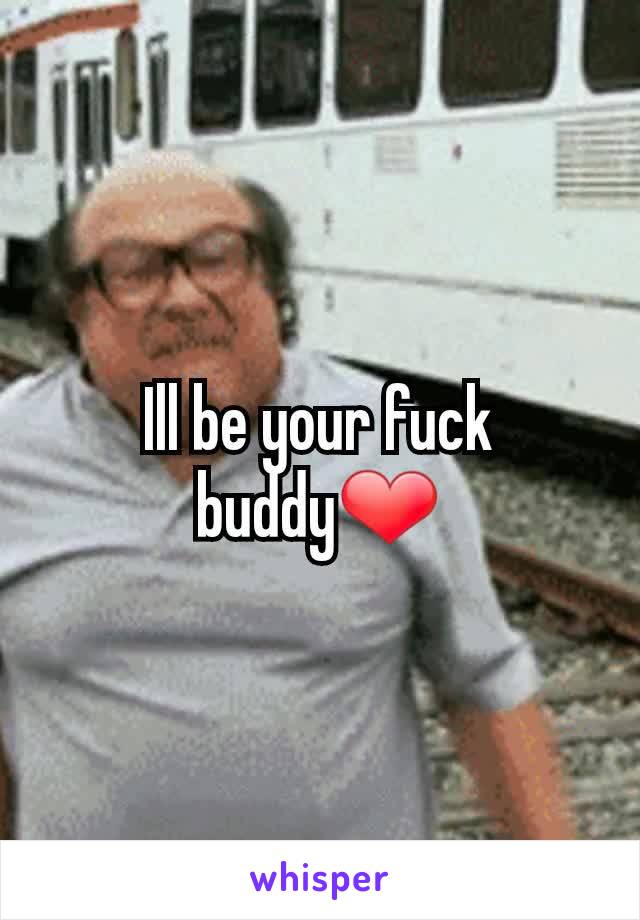 Ill be your fuck buddy❤