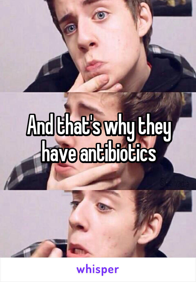 And that's why they have antibiotics