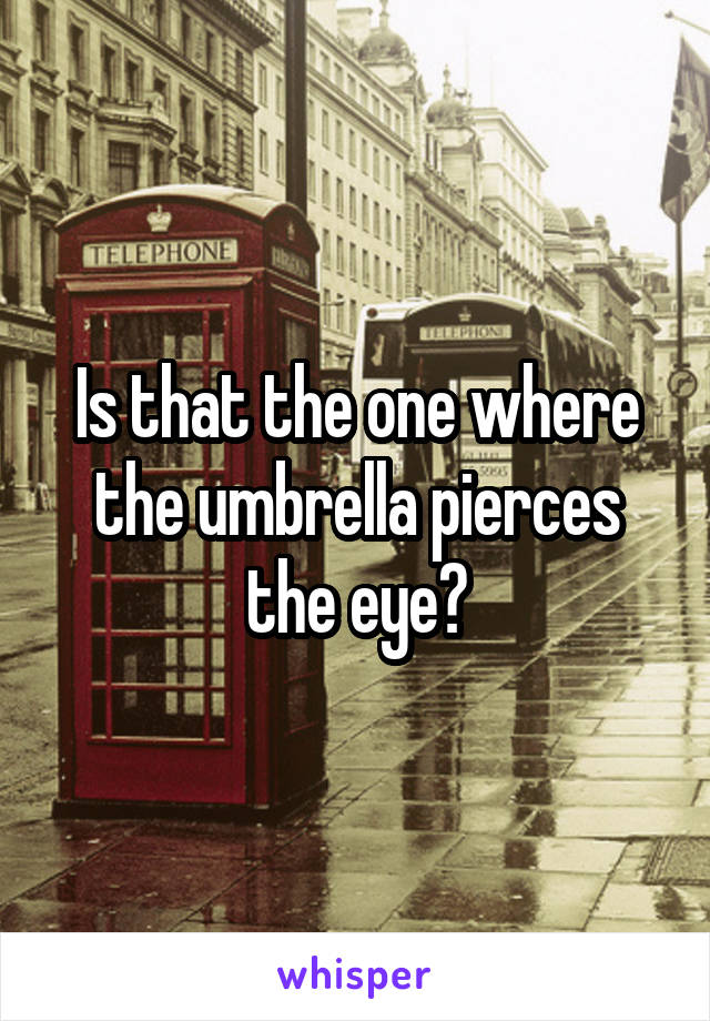 Is that the one where the umbrella pierces the eye?