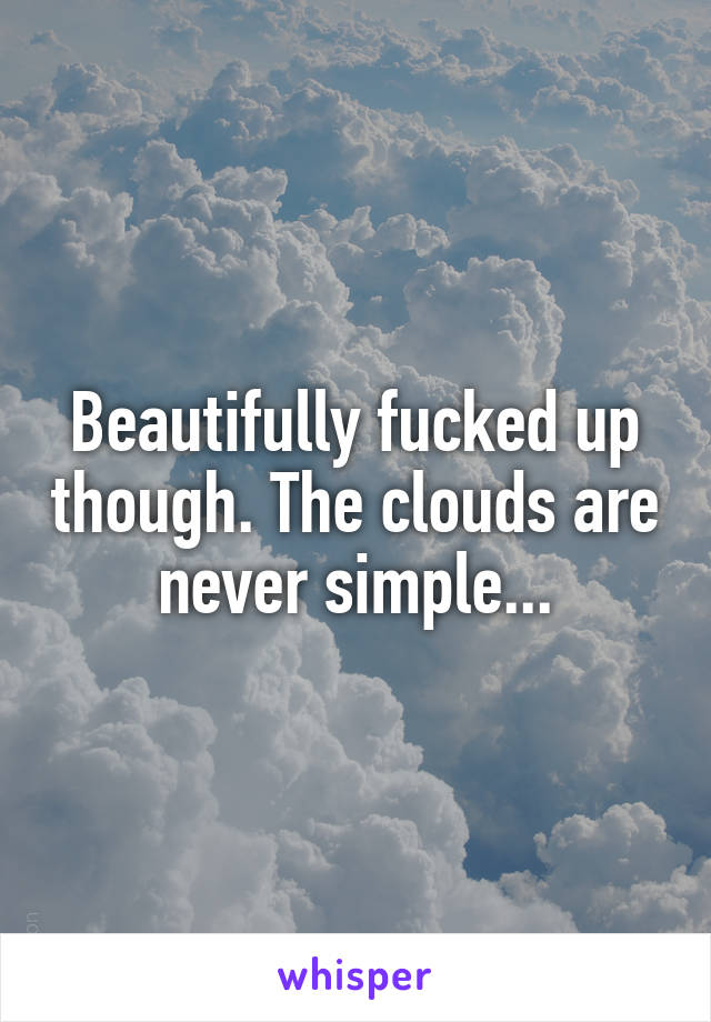 Beautifully fucked up though. The clouds are never simple...