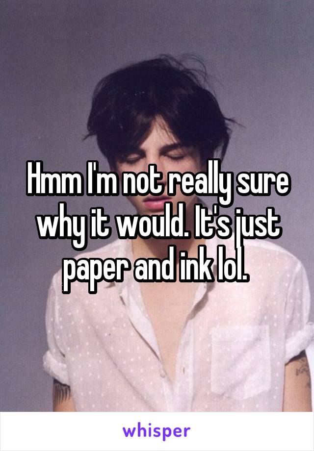 Hmm I'm not really sure why it would. It's just paper and ink lol. 