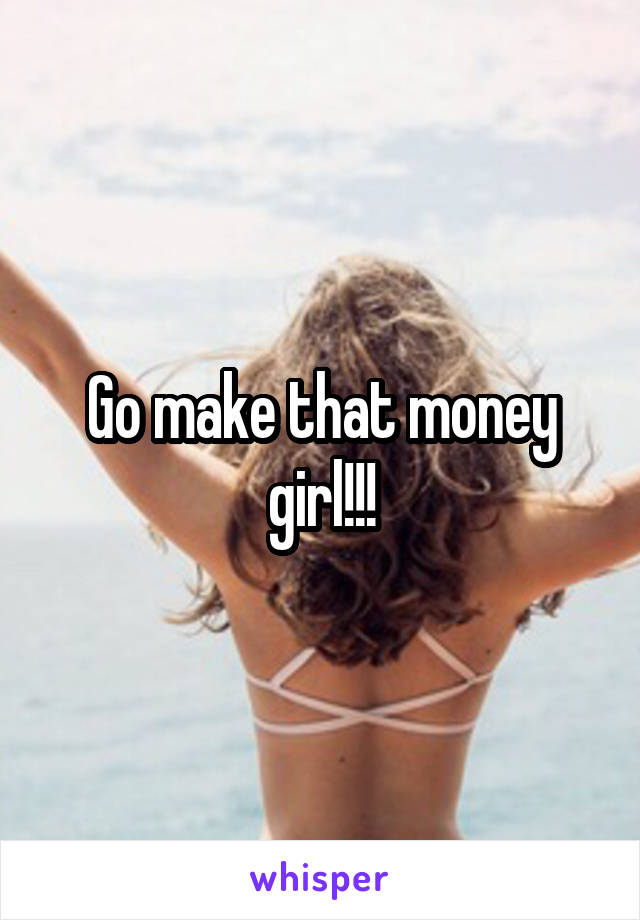 Go make that money girl!!!