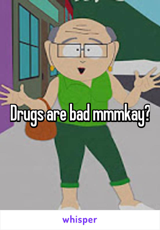 Drugs are bad mmmkay?
