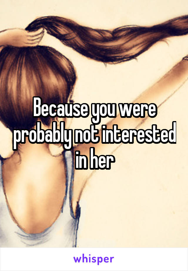 Because you were probably not interested in her