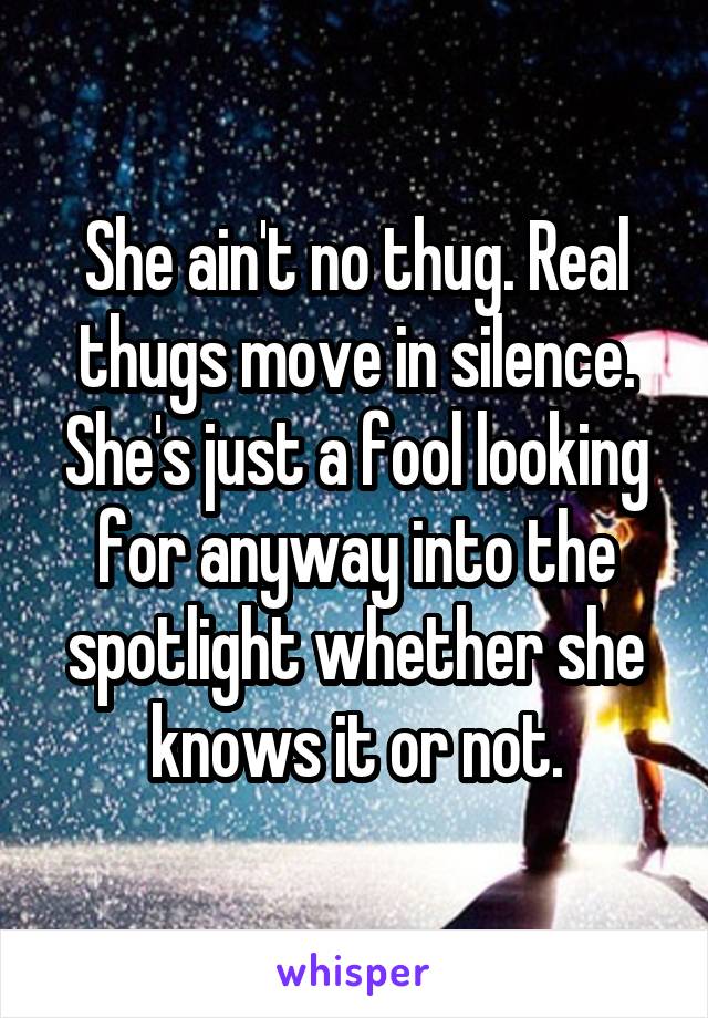 She ain't no thug. Real thugs move in silence. She's just a fool looking for anyway into the spotlight whether she knows it or not.