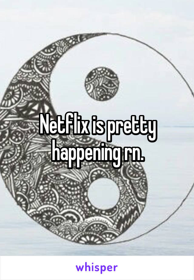 Netflix is pretty happening rn.