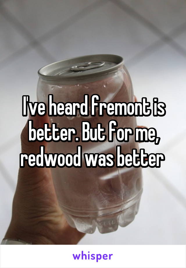 I've heard fremont is better. But for me, redwood was better 