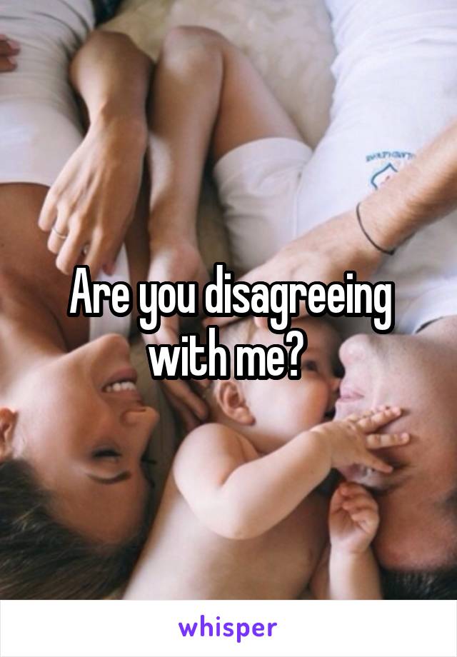 Are you disagreeing with me? 