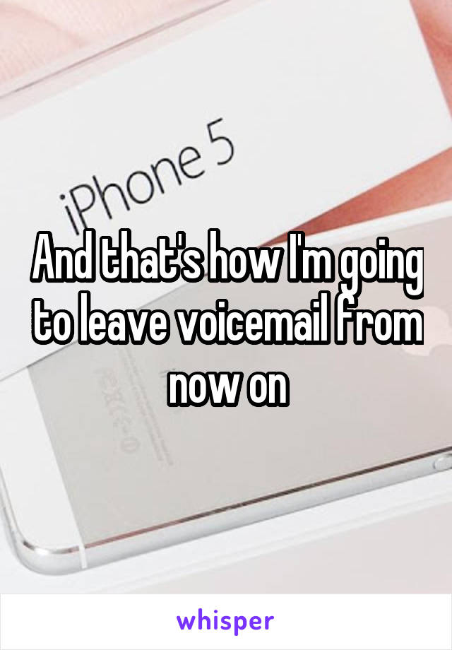 And that's how I'm going to leave voicemail from now on