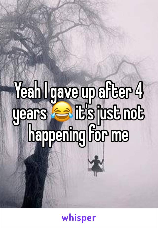Yeah I gave up after 4 years 😂 it's just not happening for me 