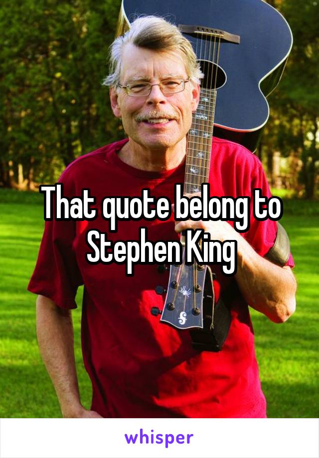 That quote belong to Stephen King