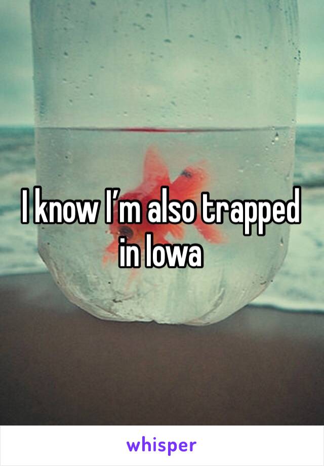 I know I’m also trapped in Iowa 