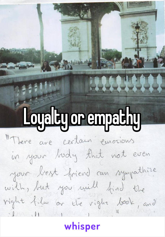 Loyalty or empathy 