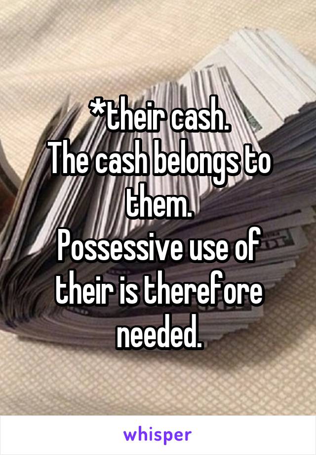 *their cash.
The cash belongs to them.
Possessive use of their is therefore needed.