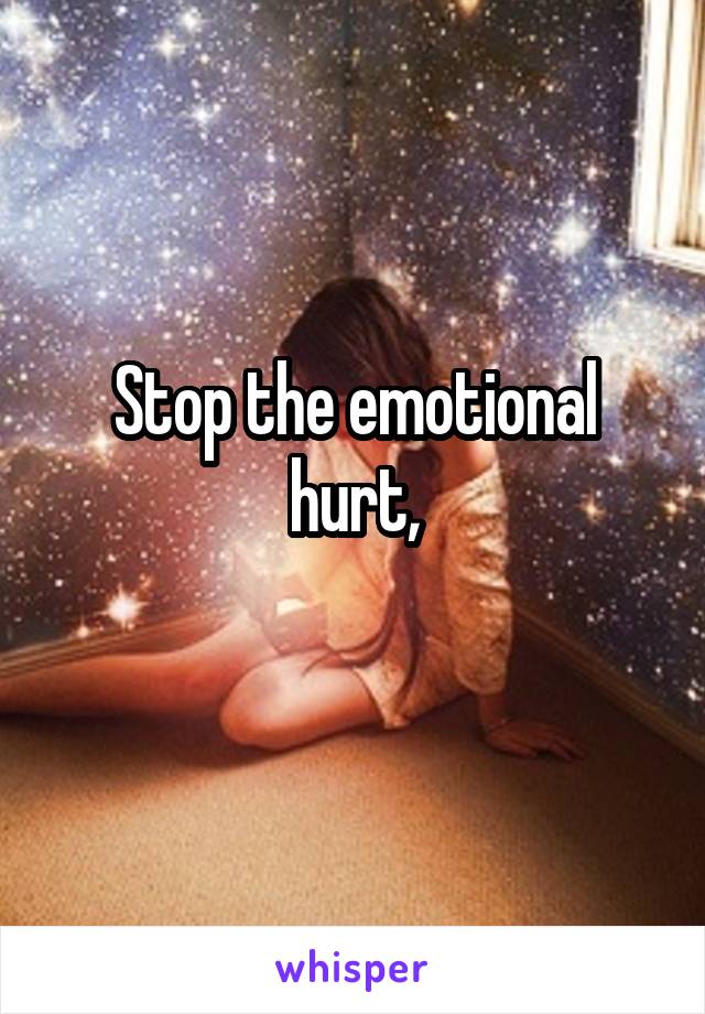 Stop the emotional hurt,
