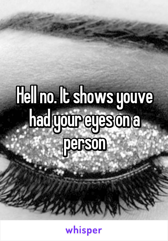 Hell no. It shows youve had your eyes on a person