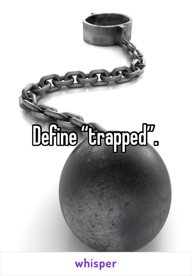 Define “trapped”. 