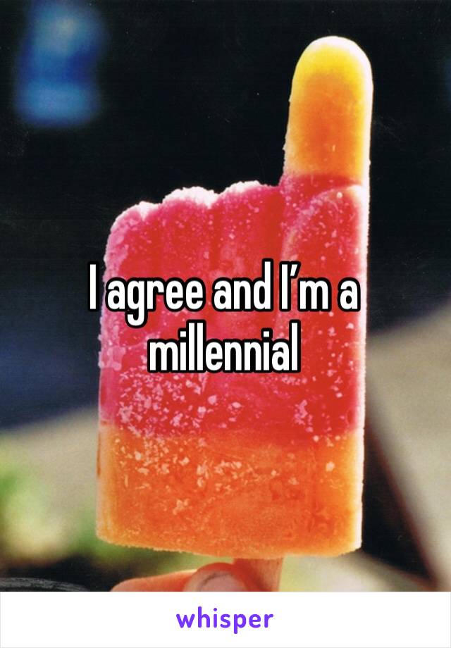 I agree and I’m a millennial 