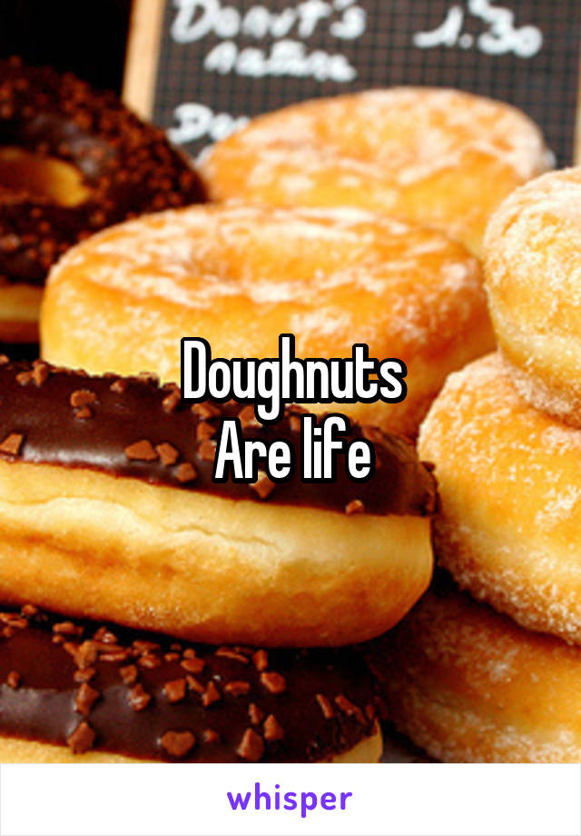 Doughnuts
Are life