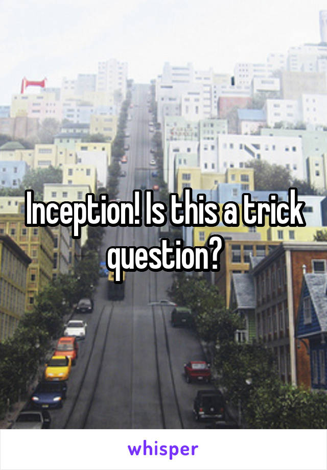 Inception! Is this a trick question?