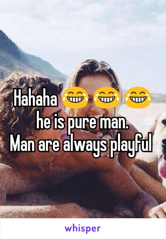 Hahaha 😂 😂 😂 he is pure man.
Man are always playful 