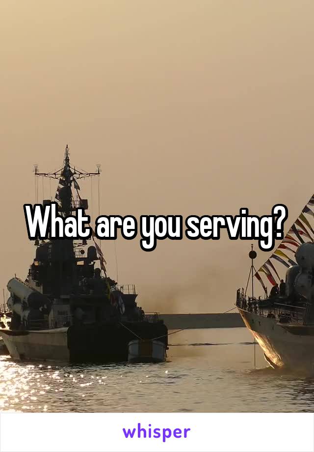 What are you serving? 