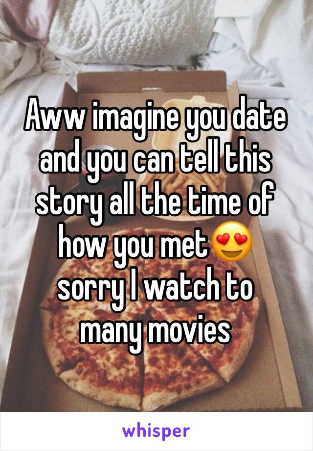 Aww imagine you date and you can tell this story all the time of how you met😍 
sorry I watch to many movies 