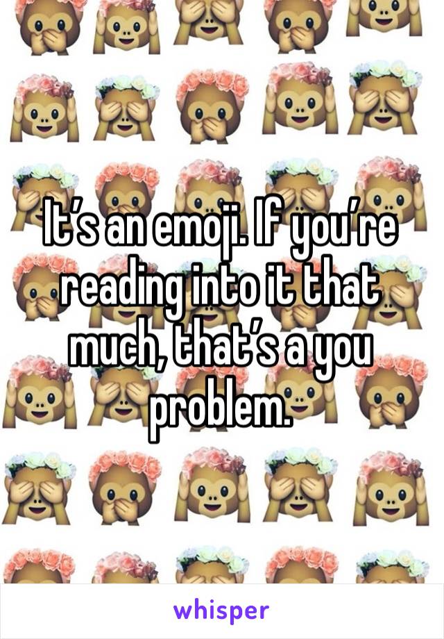 It’s an emoji. If you’re reading into it that much, that’s a you problem. 