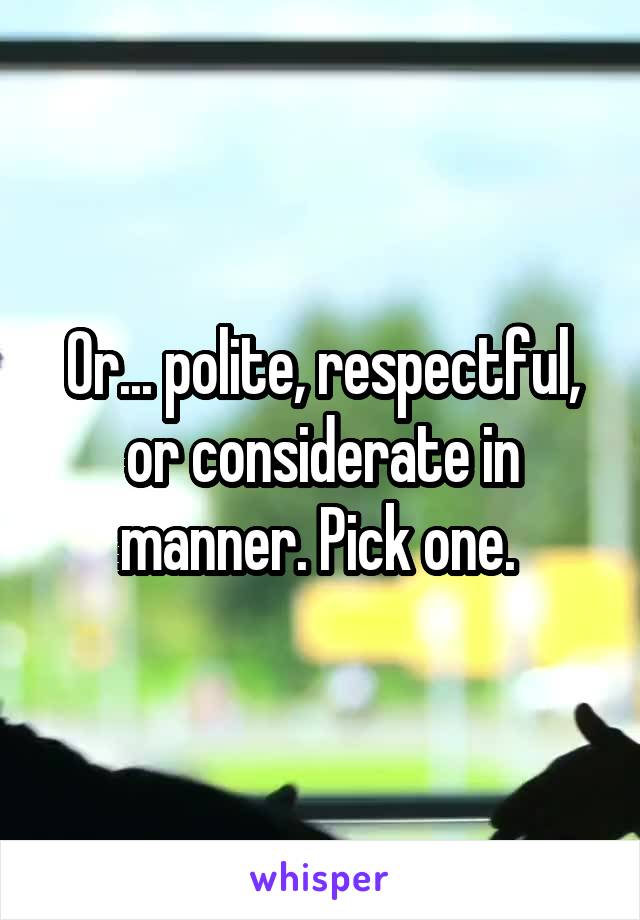 Or... polite, respectful, or considerate in manner. Pick one. 