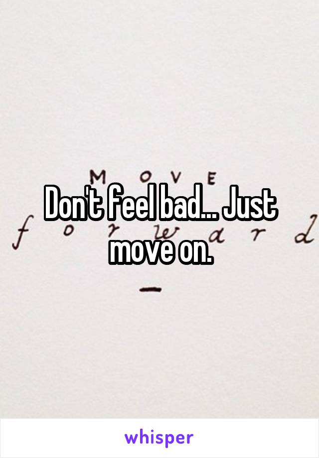 Don't feel bad... Just move on.