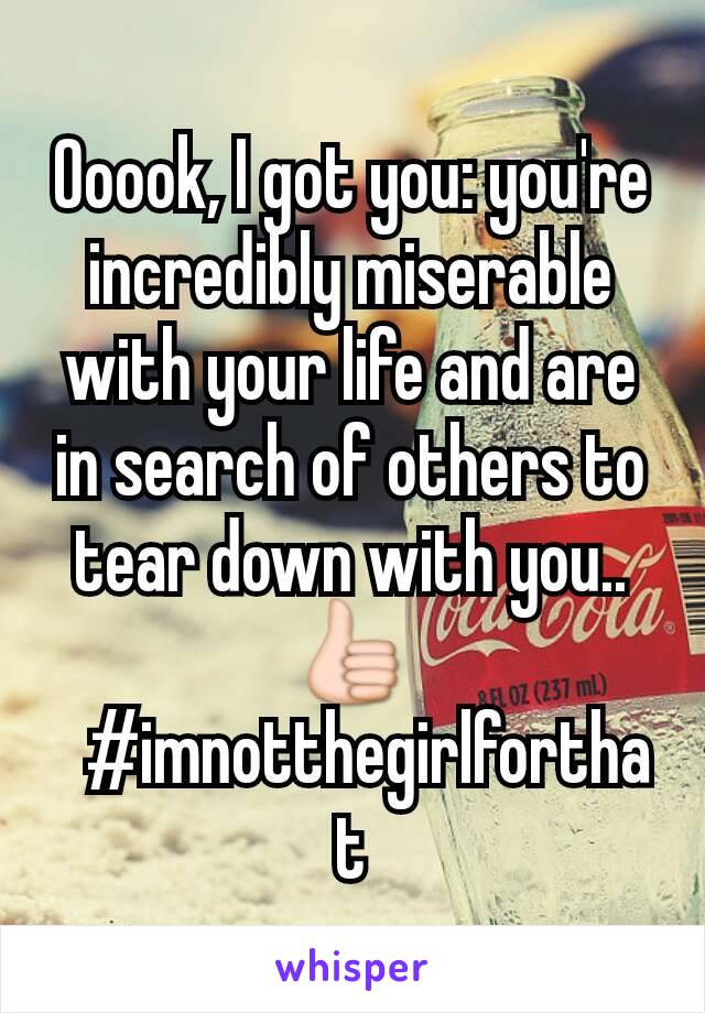 Ooook, I got you: you're incredibly miserable with your life and are in search of others to tear down with you.. 👍🏻#imnotthegirlforthat