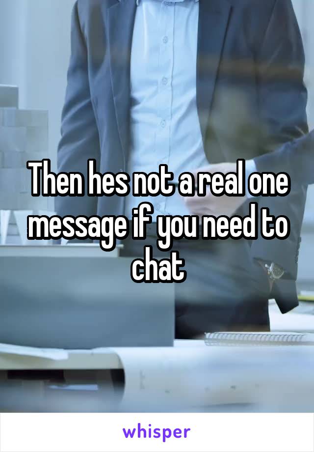 Then hes not a real one message if you need to chat