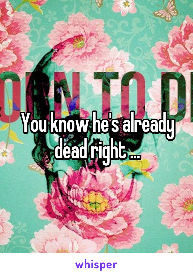 You know he's already dead right ...