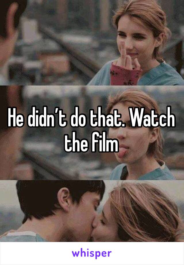 He didn’t do that. Watch the film 