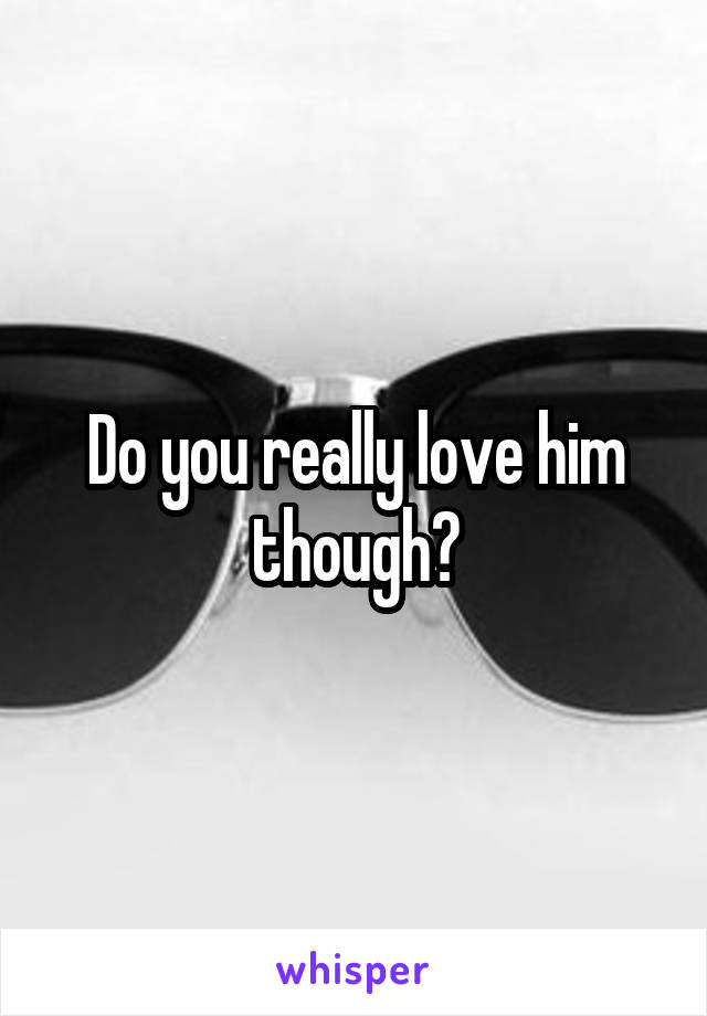 Do you really love him though?