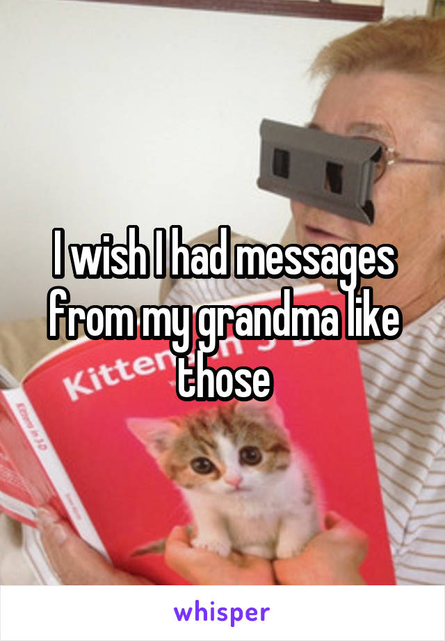 I wish I had messages from my grandma like those