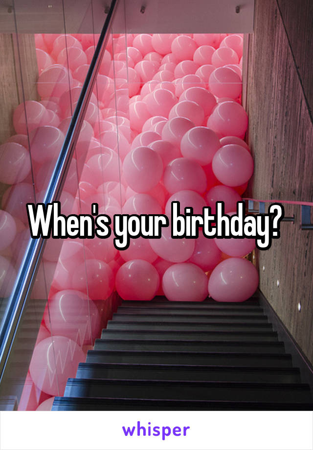 When's your birthday? 
