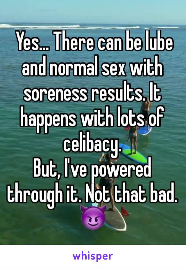  Yes... There can be lube and normal sex with soreness results. It happens with lots of celibacy. 
But, I've powered through it. Not that bad. 😈
