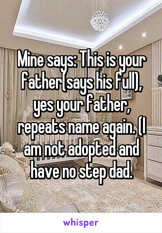 Mine says: This is your father(says his full), yes your father, repeats name again. (I am not adopted and have no step dad.