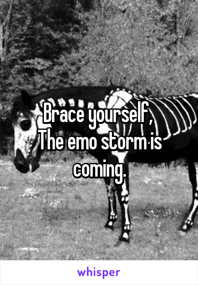 Brace yourself, 
The emo storm is coming.