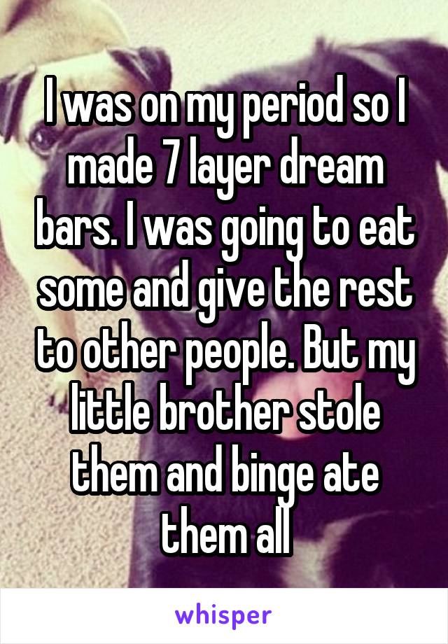 I was on my period so I made 7 layer dream bars. I was going to eat some and give the rest to other people. But my little brother stole them and binge ate them all